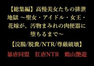 【総集編】高慢美女たちの排泄地獄 〜聖女・アイドル・女王・花嫁が、汚物まみれの肉便器に堕ちるまで〜【浣腸/脱糞/NTR/尊厳破壊】【暴虐同盟 】無料エロ漫画